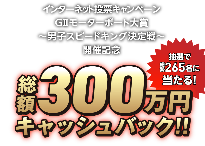 インターネット投票キャンペーンGIIモーターボート大賞〜男子スピードキング決定戦〜開催記念総額300万円キャッシュバック!