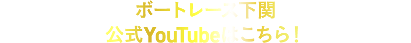 ボートレース下関公式YouTubeはこちら！