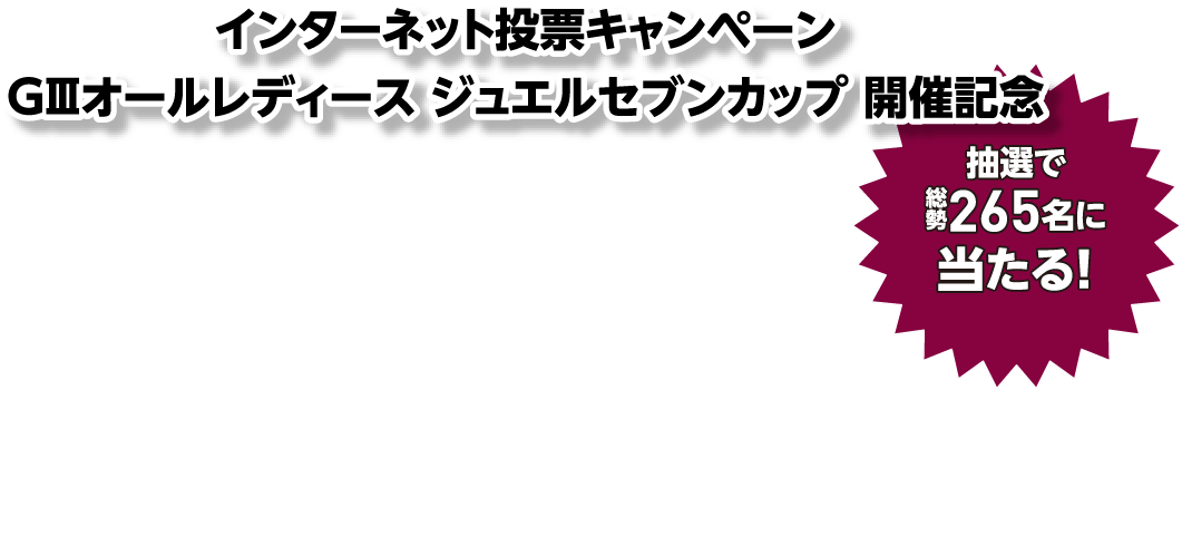 インターネット投票キャンペーンGIIIオールレディース ジュエルセブンカップ 開催記念総額300万円キャッシュバック!
