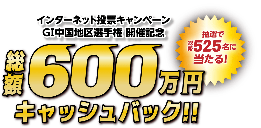 インターネット投票キャンペーン GI中国地区選手権 開催記念総額600万円キャッシュバック!